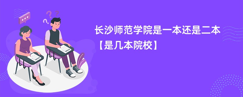 长沙师范学院是一本还是二本【是几本院校】