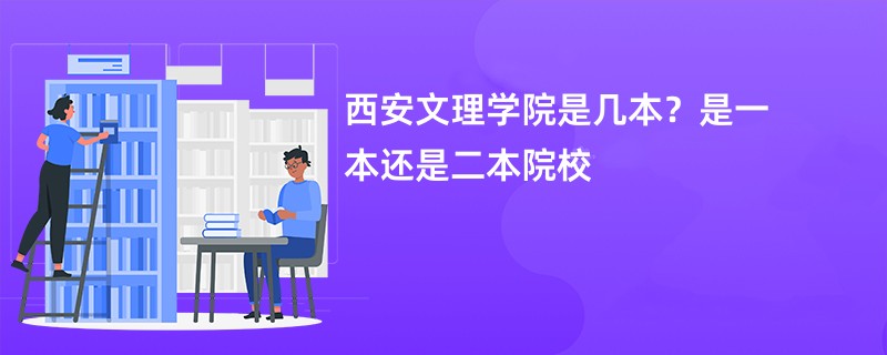 西安文理学院是几本？是一本还是二本院校