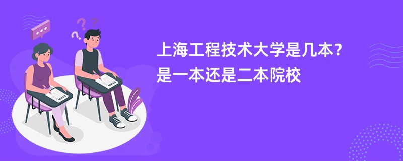 上海工程技术大学是几本？是一本还是二本院校