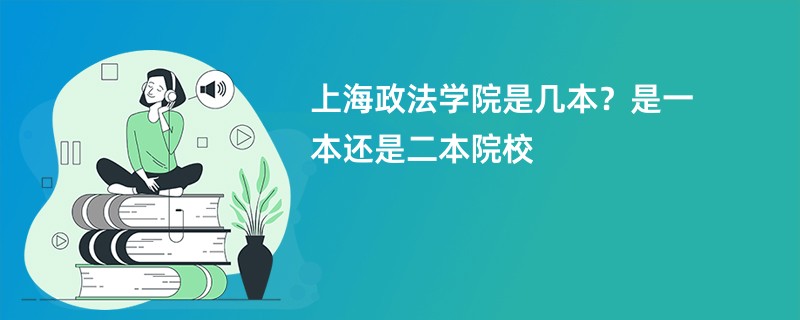 上海政法学院是几本？是一本还是二本院校