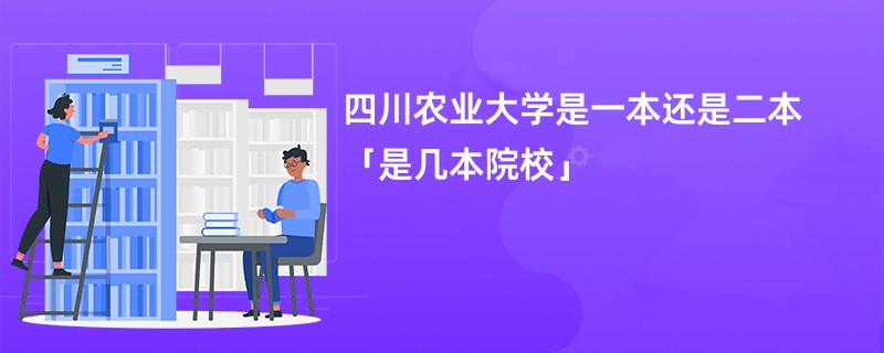 四川农业大学是一本还是二本「是几本院校」