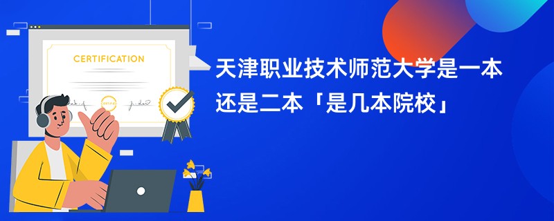 天津职业技术师范大学是一本还是二本「是几本院校」