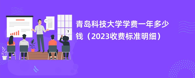青岛科技大学学费一年多少钱（2023收费标准明细）