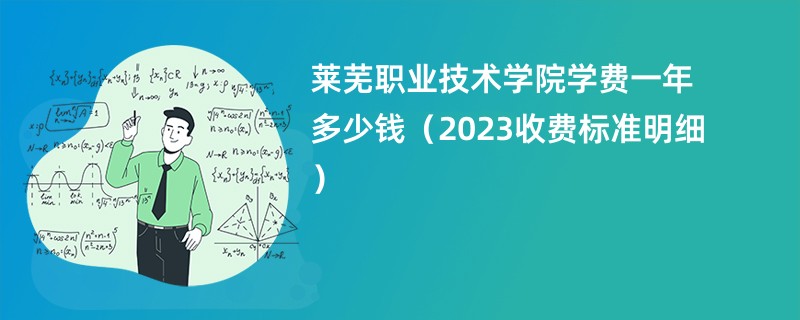 莱芜职业技术学院学费一年多少钱（2023收费标准明细）