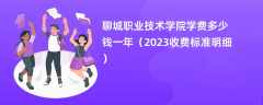 聊城职业技术学院学费多少钱一年（2024收费标准明细）