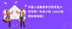 中国人民解放军空军军医大学学费一年多少钱（2024收费标准明细）