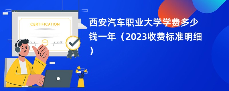 西安汽车职业大学学费多少钱一年（2023收费标准明细）