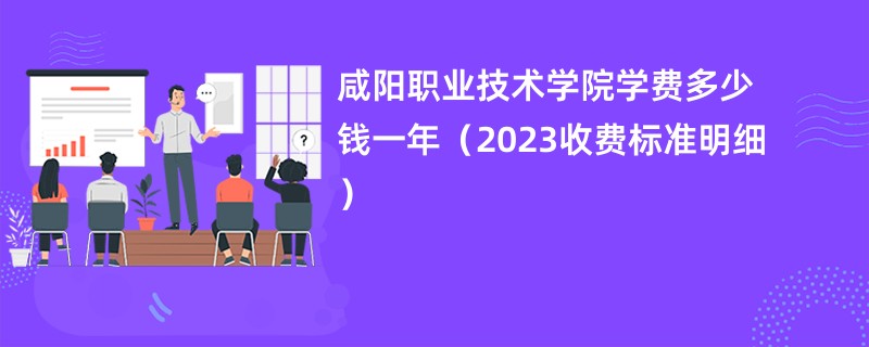 咸阳职业技术学院学费多少钱一年（2023收费标准明细）