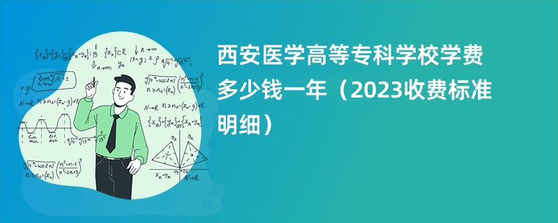 西安医学高等专科学校学费多少钱一年（2023收费标准明细）
