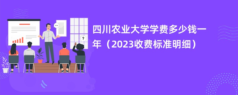 四川农业大学学费多少钱一年（2023收费标准明细）