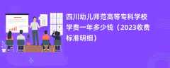 四川幼儿师范高等专科学校学费一年多少钱（2024收费标准明细）