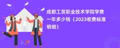 成都工贸职业技术学院学费一年多少钱（2024收费标准明细）