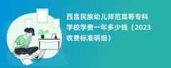 西昌民族幼儿师范高等专科学校学费一年多少钱（2024收费标准明细）