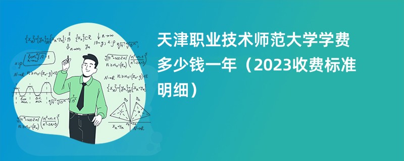 天津职业技术师范大学学费多少钱一年（2023收费标准明细）