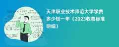 天津职业技术师范大学学费多少钱一年（2024收费标准明细）