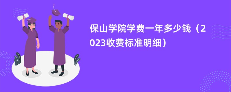 保山学院学费一年多少钱（2023收费标准明细）