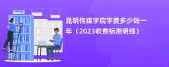 昆明传媒学院学费多少钱一年（2024收费标准明细）