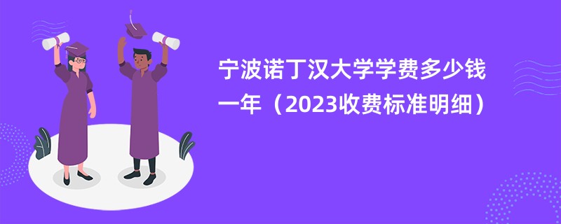 宁波诺丁汉大学学费多少钱一年（2023收费标准明细）