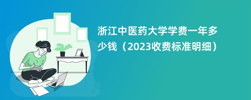 浙江中医药大学学费一年多少钱（2023收费标准明细）