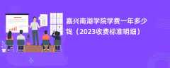 嘉兴南湖学院学费一年多少钱（2024收费标准明细）