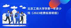 北京工商大学学费多少钱一年（2023收费标准明细）