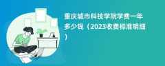 重庆城市科技学院学费多少钱一年（2023收费标准明细）