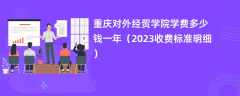 重庆对外经贸学院学费一年多少钱（2023收费标准明细）