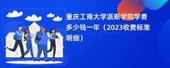 重庆工商大学派斯学院学费多少钱一年（2023收费标准明细）