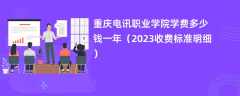 重庆电讯职业学院学费一年多少钱（2023收费标准明细）