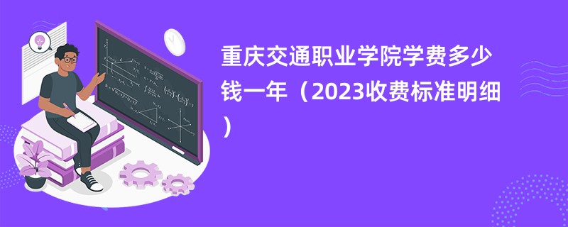重庆交通职业学院学费多少钱一年（2023收费标准明细）