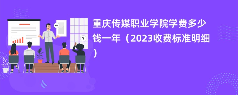 重庆传媒职业学院学费多少钱一年（2023收费标准明细）