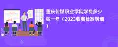 重庆传媒职业学院学费多少钱一年（2023收费标准明细）