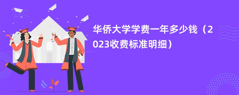 华侨大学学费一年多少钱（2023收费标准明细）