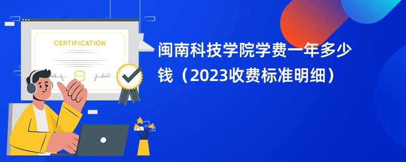 闽南科技学院学费一年多少钱（2023收费标准明细）