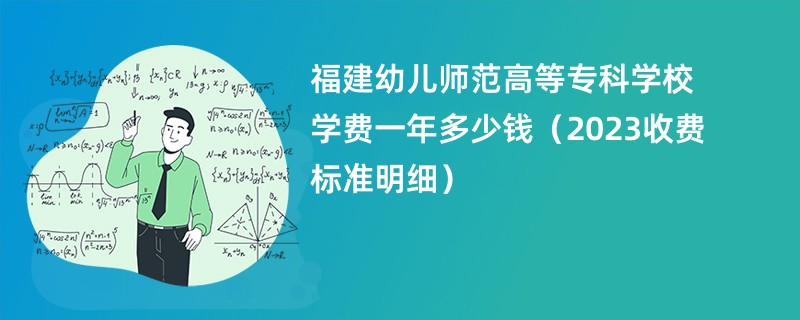 福建幼儿师范高等专科学校学费一年多少钱（2023收费标准明细）