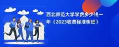 西北师范大学学费一年多少钱（2023收费标准明细）