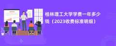 桂林理工大学学费一年多少钱（2023收费标准明细）