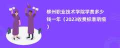 柳州职业技术学院学费一年多少钱（2023收费标准明细）