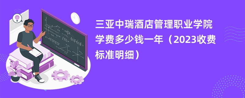 三亚中瑞酒店管理职业学院学费多少钱一年（2023收费标准明细）