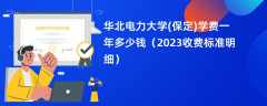 华北电力大学(保定)学费一年多少钱（2023收费标准明细）