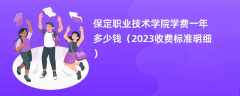 保定职业技术学院学费一年多少钱（2023收费标准明细）