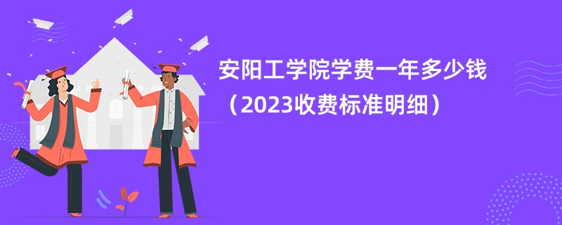 安阳工学院学费一年多少钱（2023收费标准明细）