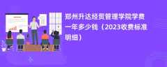 郑州升达经贸管理学院学费一年多少钱（2023收费标准明细）