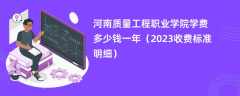 河南质量工程职业学院学费一年多少钱（2023收费标准明细）