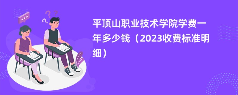 平顶山职业技术学院学费一年多少钱（2023收费标准明细）