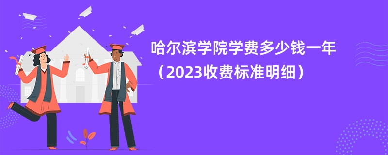 哈尔滨学院学费多少钱一年（2023收费标准明细）