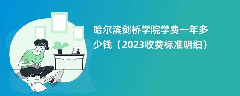 哈尔滨剑桥学院学费一年多少钱（2023收费标准明细）