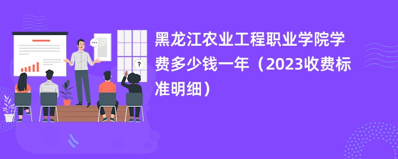 黑龙江农业工程职业学院学费多少钱一年（2023收费标准明细）