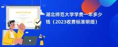 湖北师范大学学费多少钱一年（2023收费标准明细）