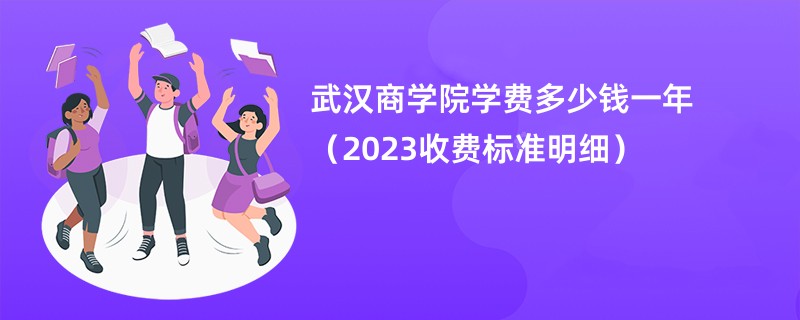 武汉商学院学费多少钱一年（2023收费标准明细）